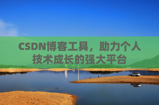 CSDN博客工具,助力个人技术成长的强大平台